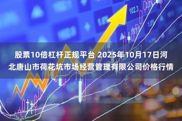 股票10倍杠杆正规平台 2025年10月17日河北唐山市荷花坑市场经营管理有限公司价格行情